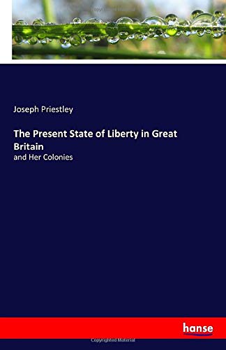 The Present State of Liberty in Great Britain: and Her Colonies
