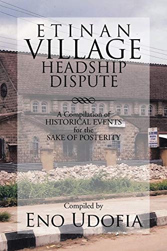 Etinan Village Headship Dispute: A Compilation of Historical Events for the Sake of Posterity: A Compilation of Historical Events for the Purpose of Posterity