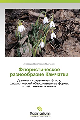 Floristicheskoe raznoobrazie Kamchatki: Drevnyaya i sovremennaya flora, floristicheskiy obzor,zhiznennye formy, khozyaystvennoe znachenie: Drewnqq i ... formy, hozqjstwennoe znachenie