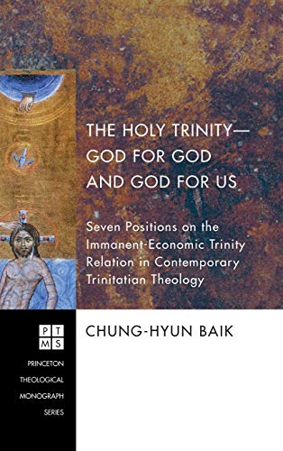 The Holy Trinity-God for God and God for Us: Seven Positions on the Immanent-Economic Trinity Relation in Contemporary Trinitatian Theology (Princeton Theological Monograph, Band 145)