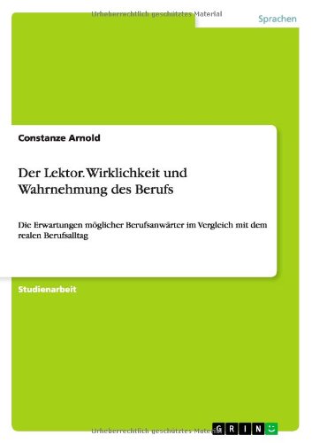 Der Lektor. Wirklichkeit und Wahrnehmung des Berufs: Die Erwartungen möglicher Berufsanwärter im Vergleich mit dem realen Berufsalltag