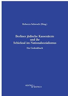 Berliner jüdische Kassenärzte und ihr Schicksal im Nationalsozialismus: Ein Gedenkbuch