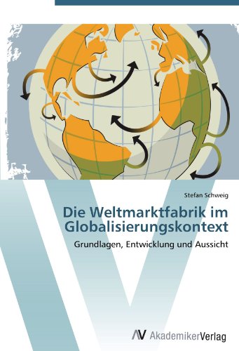 Die Weltmarktfabrik im Globalisierungskontext: Grundlagen, Entwicklung und Aussicht