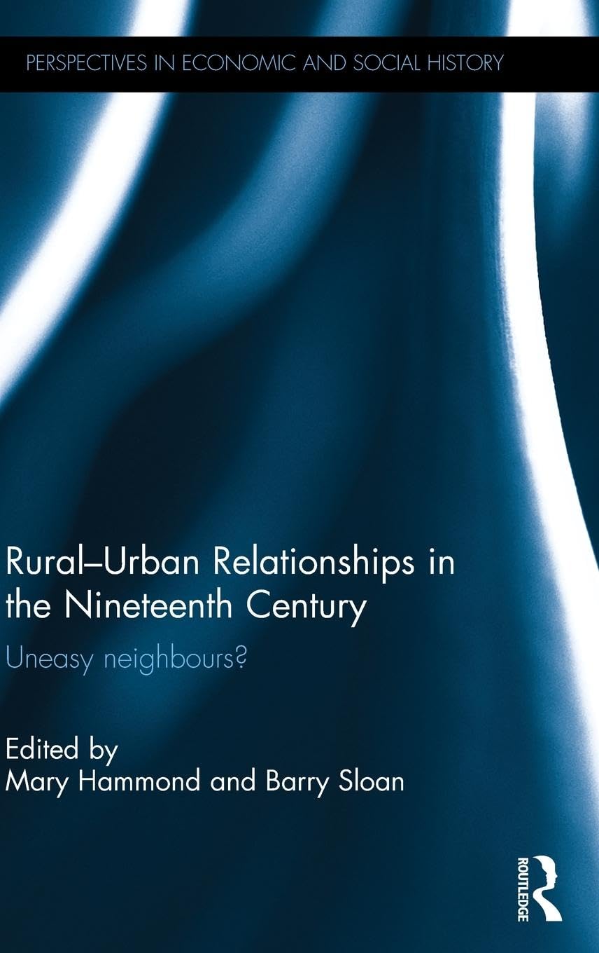 Rural-Urban Relationships in the Nineteenth Century: Uneasy neighbours? (Perspectives in Economic and Social History)
