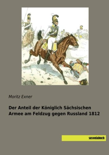 Der Anteil der Königlich Sächsischen Armee am Feldzug gegen Russland 1812