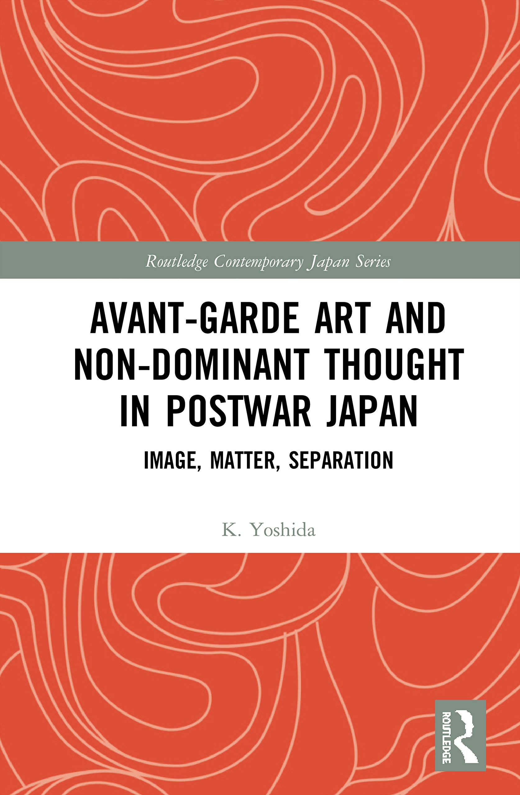Avant-Garde Art and Non-Dominant Thought in Postwar Japan: Image, Matter, Separation (Routledge Contemporary Japan)