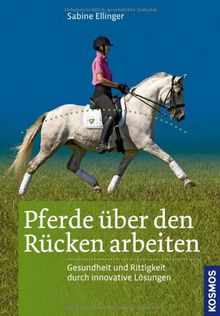 Pferde über den Rücken arbeiten: Gesundheit und Rittigkeit durch innovative Trainingsmethoden: Gesundheit und Rittigkeit durch innovative Lösungen