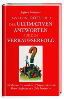 Das kleine rote Buch der ultimativen Antworten für den Verkaufserfolg: Antworten aus dem richtigen Leben, die Ihnen Aufträge und Geld bringen