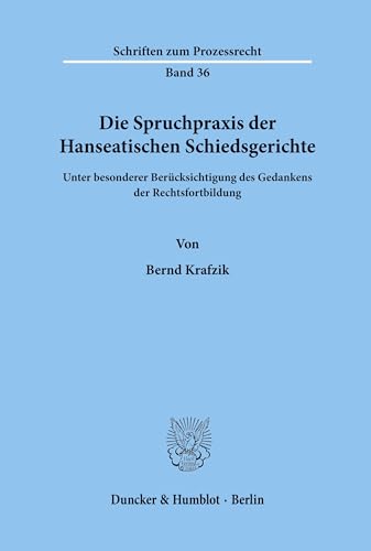Die Spruchpraxis der Hanseatischen Schiedsgerichte.: Unter besonderer Berücksichtigung des Gedankens der Rechtsfortbildung. (Schriften zum Prozessrecht, Band 36)