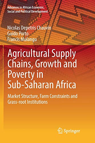 Agricultural Supply Chains, Growth and Poverty in Sub-Saharan Africa: Market Structure, Farm Constraints and Grass-root Institutions (Advances in African Economic, Social and Political Development)