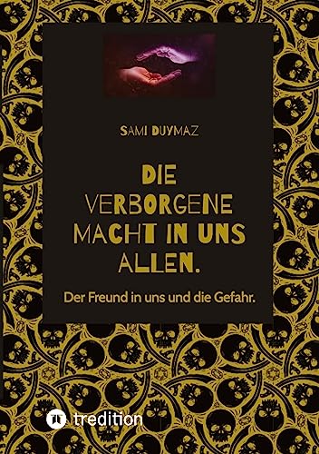 Die verborgene Macht in uns allen.: Der Freund in uns und die Gefahr.