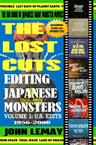 The Big Book of Japanese Giant Monster Movies: The Lost Cuts: Editing Japanese Monsters Volume 1: U.S. Edits (1956-2000) (Big Book of Japanese Giant Monsters)
