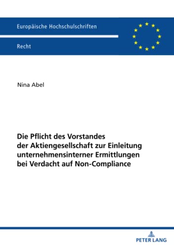 Die Pflicht des Vorstandes der Aktiengesellschaft zur Einleitung unternehmensinterner Ermittlungen bei Verdacht auf Non-Compliance (Europäische Hochschulschriften Recht, Band 6307)