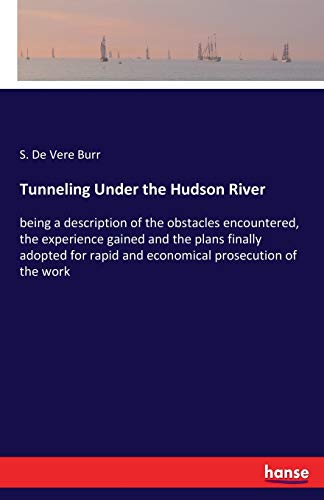 Tunneling Under the Hudson River: being a description of the obstacles encountered, the experience gained and the plans finally adopted for rapid and economical prosecution of the work