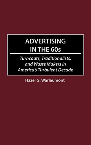 Advertising in the 60s: Turncoats, Traditionalists, and Waste Makers in America's Turbulent Decade
