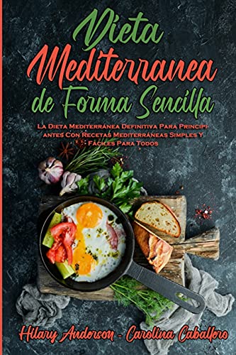 Dieta Mediterránea De Forma Sencilla: La Dieta Mediterránea Definitiva Para Principiantes Con Recetas Mediterráneas Simples Y Fáciles Para Todos (Mediterranean Diet Made Easy) (Spanish Version)