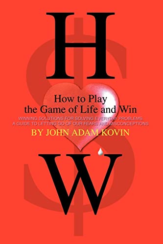 How to Play the Game of Life and Win: Winning Solutions for Solving Everyday Problems. A Guide to Letting Go of our Fears and Misconceptions.