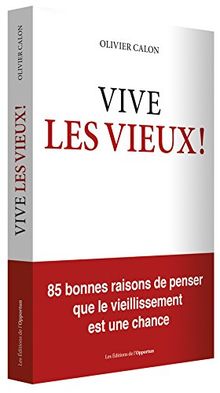 Vive les vieux ! : 85 bonnes raisons de penser que le vieillissement est une chance