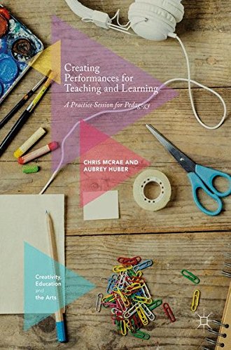 Creating Performances for Teaching and Learning: A Practice Session for Pedagogy (Creativity, Education and the Arts)
