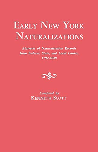 Early New York Naturalizations. Abstracts of Naturalization Records from Federal, State, and Local Courts, 1792-1840