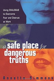 A Safe Place for Dangerous Truths: Using Dialogue to Overcome Fear & Distrust at Work