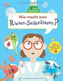 Wie macht man Riesen-Seifenblasen?: Forscher-Werkstatt. Erste Experimente für Kinder