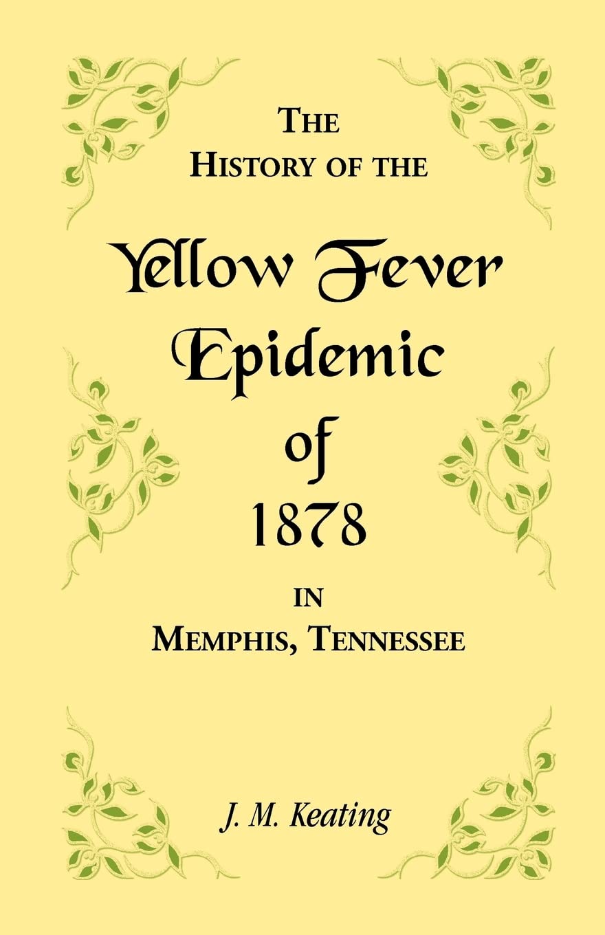 A History of the Yellow Fever: The Yellow Fever Epidemic of 1878, in Memphis, Tennessee.: The Yellow Fever Epidemic of 1878, in Memphis, Tennessee. ... means, and the name and history of the Howa