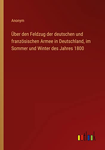 Über den Feldzug der deutschen und französischen Armee in Deutschland, im Sommer und Winter des Jahres 1800