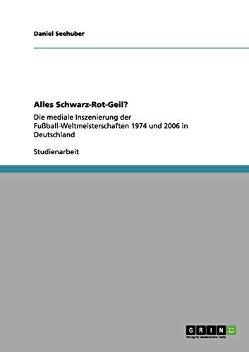 Alles Schwarz-Rot-Geil?: Die mediale Inszenierung der Fußball-Weltmeisterschaften 1974 und 2006 in Deutschland
