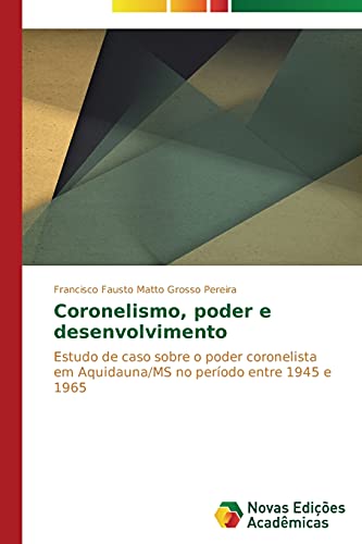 Coronelismo, poder e desenvolvimento: Estudo de caso sobre o poder coronelista em Aquidauna/MS no período entre 1945 e 1965