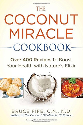 The Coconut Miracle Cookbook: Over 400 Recipes to Boost Your Health with Nature's Elixir