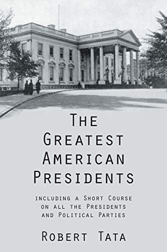 The Greatest American Presidents: Iincluding a Short Course on all the Presidents and Political Parties