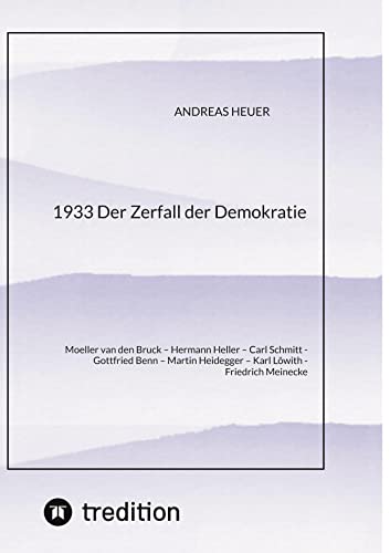1933 Der Zerfall der Demokratie: Moeller van den Bruck ¿ Hermann Heller ¿ Carl Schmitt ¿ Gottfried Benn ¿ Martin Heidegger ¿ Karl Löwith ¿ Friedrich Meinecke
