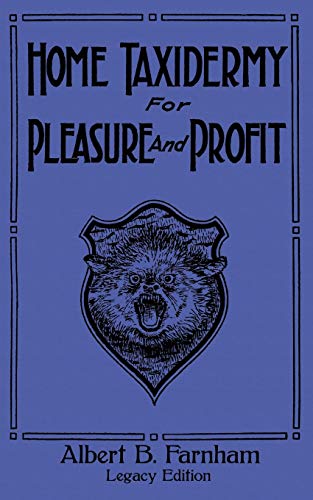 Farnham, Albert B. Home Taxidermy For Pleasure And Profit (Legacy Edition), A Classic Manual On Traditional Animal Stuffing And Display Techniques And Preservation ...