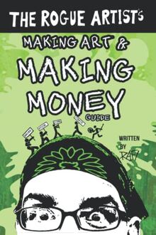 The Rogue Artist's Money Guide: Making Art and Making Money (The Rogue Artist Series)