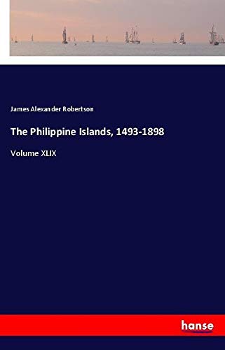 The Philippine Islands, 1493-1898: Volume XLIX