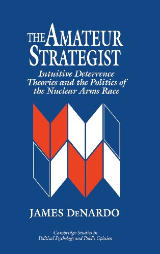 The Amateur Strategist: Intuitive Deterrence Theories and the Politics of the Nuclear Arms Race (Cambridge Studies in Public Opinion and Political Psychology)