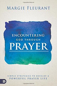 Encountering God Through Prayer: Simple Strategies to Develop a Powerful Prayer Life