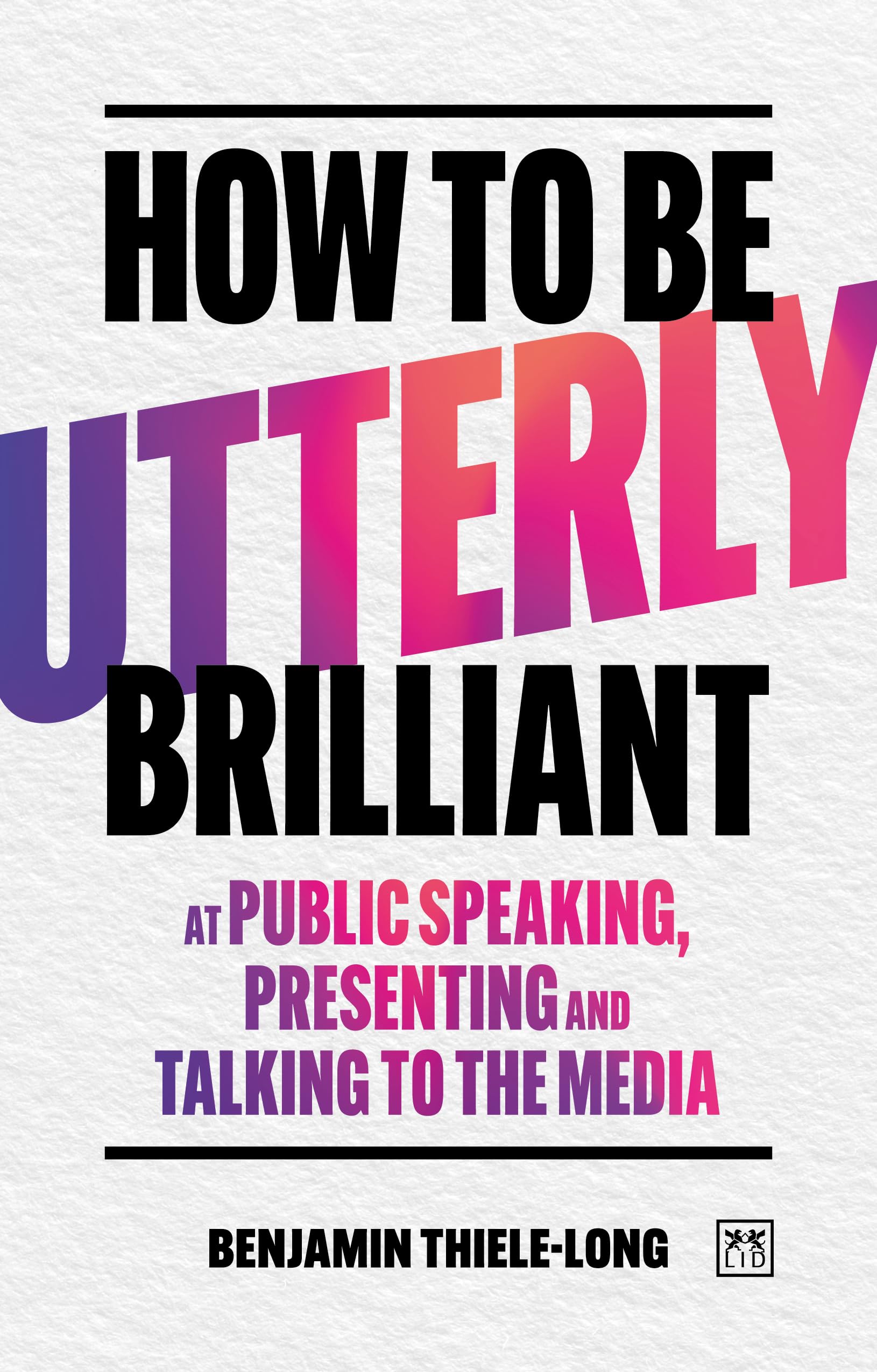 How To Be Utterly Brilliant At Public Speaking, Presenting And Talking To The Media