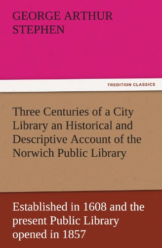 Three Centuries of a City Library an Historical and Descriptive Account of the Norwich Public Library Established in 1608 and the present Public Library opened in 1857 (TREDITION CLASSICS)