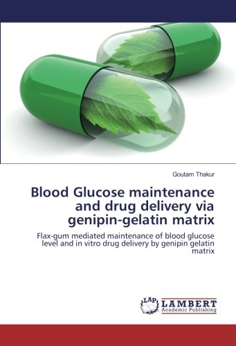 Blood Glucose maintenance and drug delivery via genipin-gelatin matrix: Flax-gum mediated maintenance of blood glucose level and in vitro drug delivery by genipin gelatin matrix