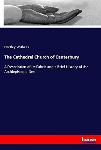 The Cathedral Church of Canterbury: A Description of its Fabric and a Brief History of the Archiepiscopal See