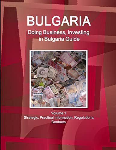 Bulgaria: Doing Business, Investing in Bulgaria Guide Volume 1 Strategic, Practical Information, Regulations, Contacts (World Business and Investment Library)