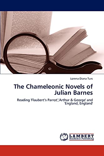 The Chameleonic Novels of Julian Barnes: Reading 'Flaubert’s Parrot','Arthur & George' and 'England, England'