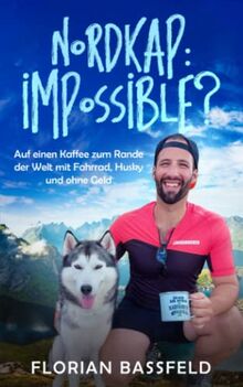Nordkap: Impossible?: Auf einen Kaffee zum Rande der Welt, mit Fahrrad, Husky und ohne Geld