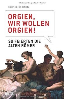 Orgien, wir wollen Orgien!: So feierten die alten Römer