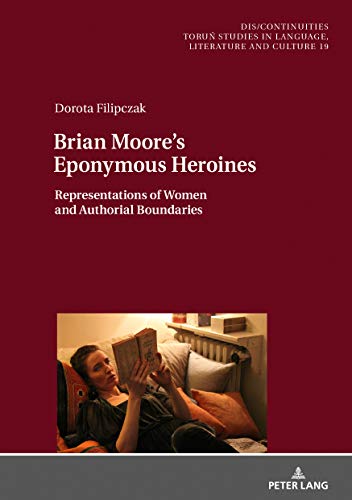 Brian Moore’s Eponymous Heroines: Representations of Women and Authorial Boundaries (Dis/Continuities, Band 19)