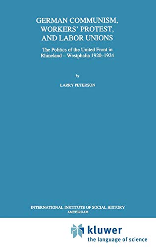 German Communism, Workers’ Protest, and Labor Unions: The Politics of the United Front in Rhineland-Westphalia 1920–1924 (Studies in Social History, 14, Band 14)