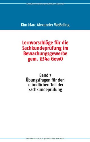 Lernvorschläge für die Sachkundeprüfung im Bewachungsgewerbe gem. §34a GewO: Band 7 Übungsfragen für den mündlichen Teil der Sachkundeprüfung