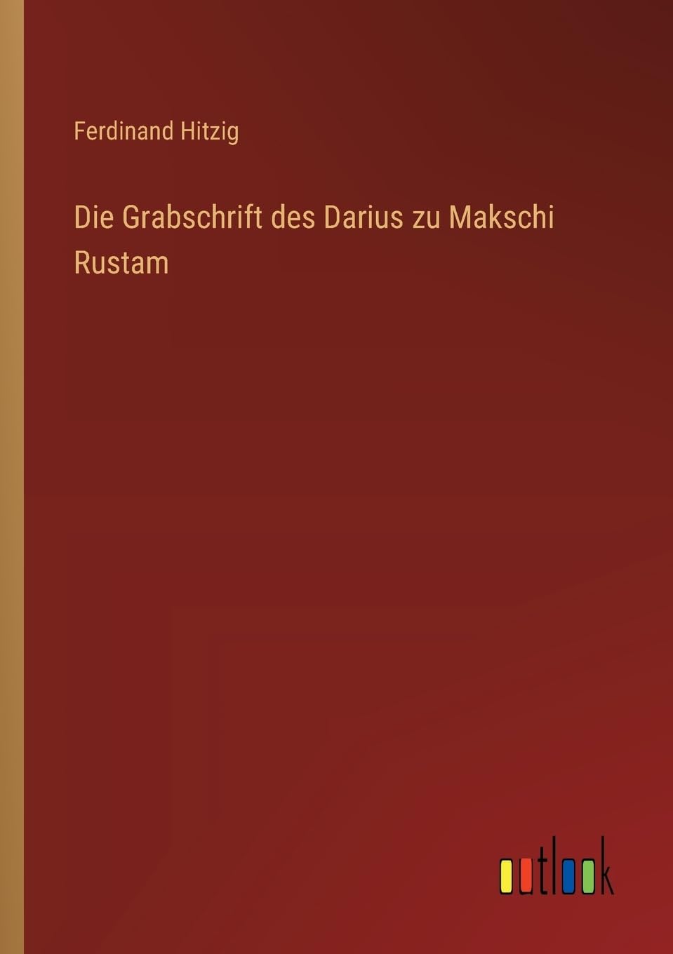 Die Grabschrift des Darius zu Makschi Rustam